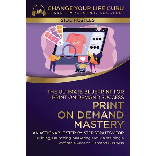 Print-On-Demand Mastery: The Ultimate Blueprint for Print-On-Demand Success-An Actionable Step-By-Step Strategy for Building, Launching, Marketing, an - Paperback