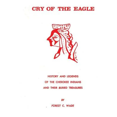 Cry Of The Eagle: History And Legends Of The Cherokee Indians And Their Buried Treasure - Paperback