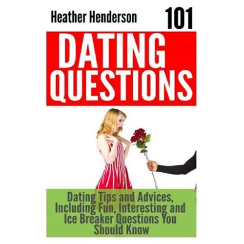 101 Dating Questions: Dating Tips and Advices, Including Fun, Interesting and Ice Breaker Questions You Should Know - Paperback