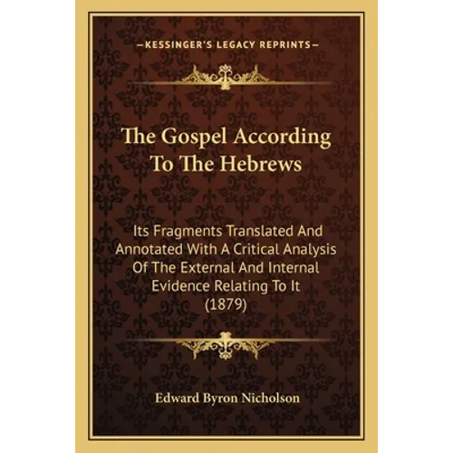 The Gospel According To The Hebrews: Its Fragments Translated And Annotated With A Critical Analysis Of The External And Internal Evidence Relating To - Paperback
