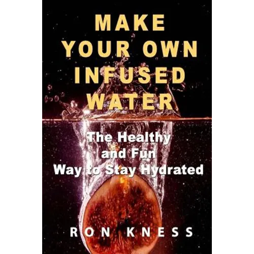 Make Your Own Infused Water: The Healthy and Fun Way to Stay Hydrated - Paperback