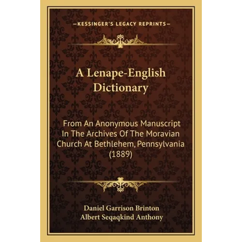 A Lenape-English Dictionary: From An Anonymous Manuscript In The Archives Of The Moravian Church At Bethlehem, Pennsylvania (1889) - Paperback