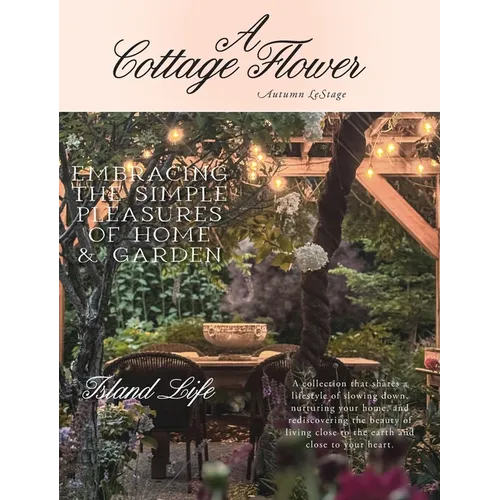 A Cottage Flower: Embracing the Simple Pleasures of Home & Garden - Hardcover