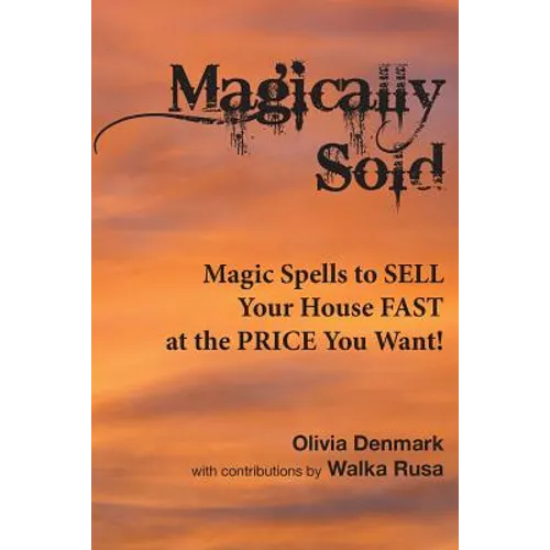 Magically Sold: Magic Spells to Sell Your House FAST and at the PRICE You Want! - Paperback
