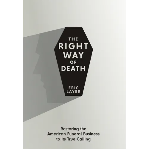 The Right Way of Death: Restoring the American Funeral Business to Its True Calling - Hardcover