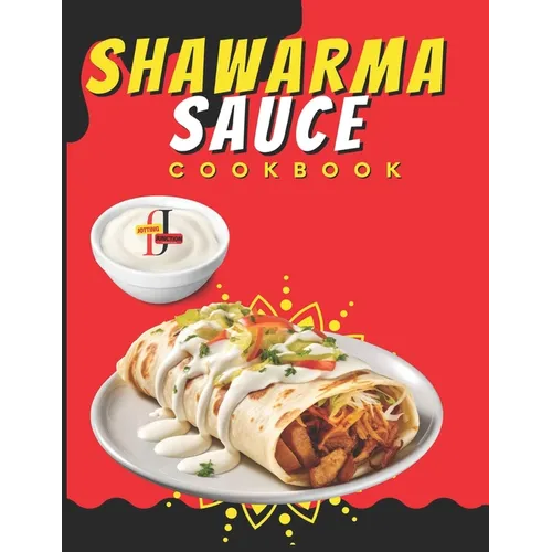 Shawarma Sauce Cookbook: A vibrant collection designed to elevate your dining experience to new heights. From Traditional Blends to Inventive I - Paperback