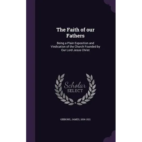 The Faith of our Fathers: Being a Plain Exposition and Vindication of the Church Founded by Our Lord Jesus Christ - Hardcover