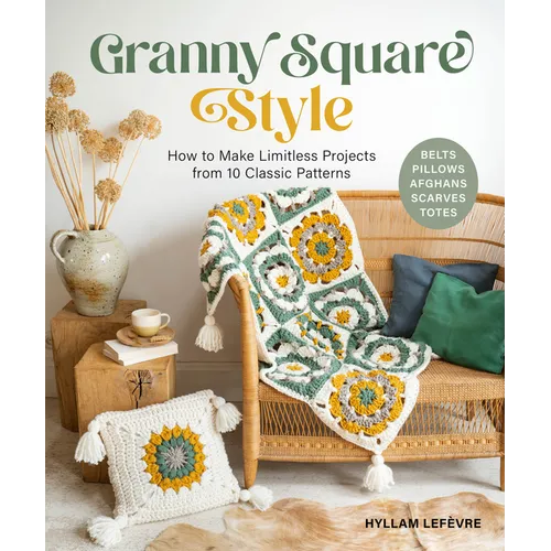 Granny Square Style: How to Make Limitless Projects from 10 Classic Patterns (Belts, Pillows, Afghans, Scarves, Totes) a Beginner's Guide to Crochet C - Paperback