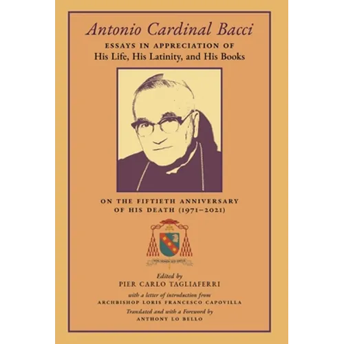 Antonio Cardinal Bacci: Essays in Appreciation of His Life, His Latinity, and His Books on the Fiftieth Anniversary of His Death (1971-2021) - Hardcover