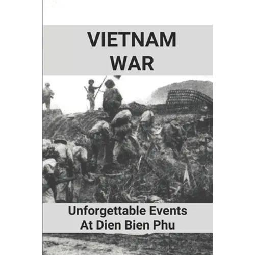 Vietnam War: Unforgettable Events At Dien Bien Phu: Battle Of Dien Bien Phu - Paperback