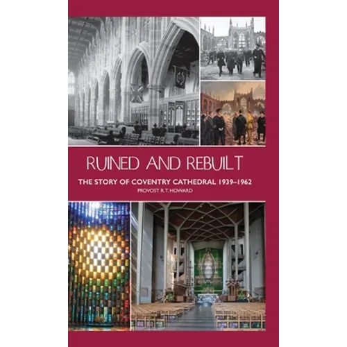 Ruined and Rebuilt: The Story of Coventry Cathedral 1939-1962 - Hardcover