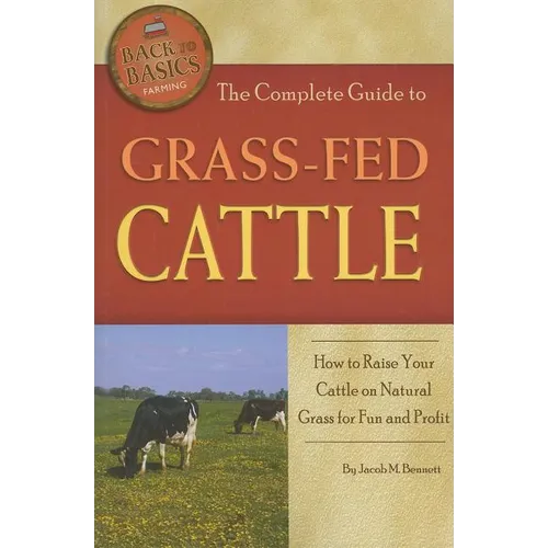 The Complete Guide to Grass-Fed Cattle: How to Raise Your Cattle on Natural Grass for Fun and Profit - Paperback
