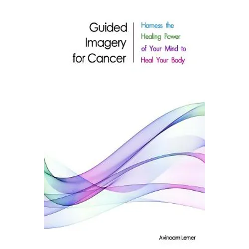 Guided Imagery for Cancer: Harness the Healing Power of Your Mind to Heal Your Body - Paperback