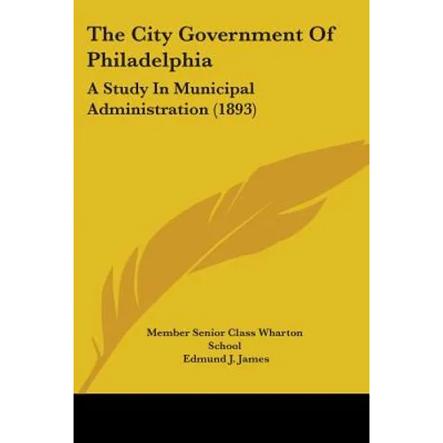 The City Government Of Philadelphia: A Study In Municipal Administration (1893) - Paperback