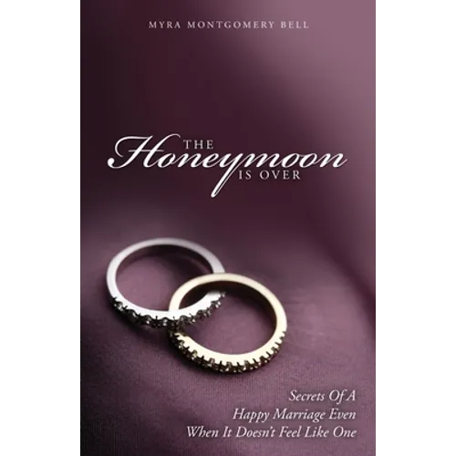 The Honeymoon is Over: Secrets of a Happy Marriage Even When It Doesn't Feel Like One - Paperback