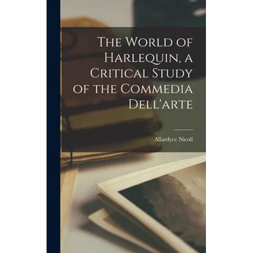The World of Harlequin, a Critical Study of the Commedia Dell'arte - Hardcover