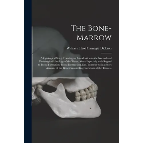 The Bone-marrow: a Cytological Study Forming an Introduction to the Normal and Pathological Histology of the Tissue, More Especially Wi - Paperback