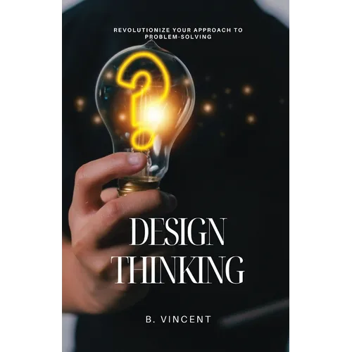 Design Thinking: Revolutionize Your Approach to Problem-Solving - Paperback