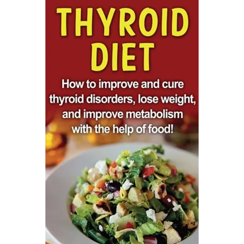 Thyroid Diet: How to improve and cure thyroid disorders, lose weight, and improve metabolism with the help of food! - Hardcover
