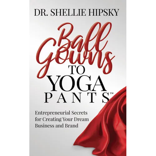 Ball Gowns to Yoga Pants: Entrepreneurial Secrets for Creating Your Dream Business and Brand - Paperback