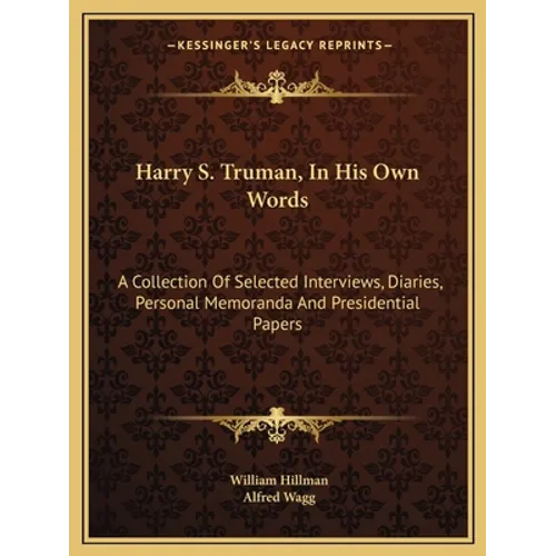 Harry S. Truman, In His Own Words: A Collection Of Selected Interviews, Diaries, Personal Memoranda And Presidential Papers - Paperback