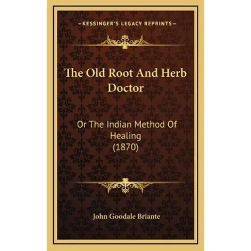 The Old Root And Herb Doctor: Or The Indian Method Of Healing (1870) - Hardcover