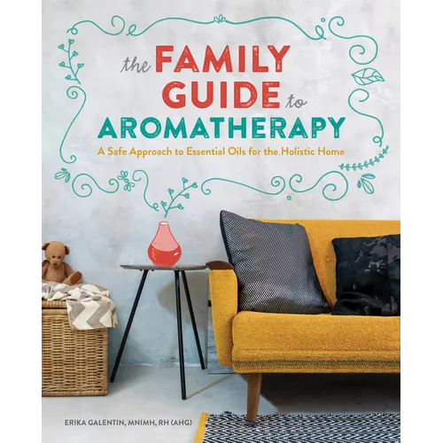 The Family Guide to Aromatherapy: A Safe Approach to Essential Oils for the Holistic Home - Paperback