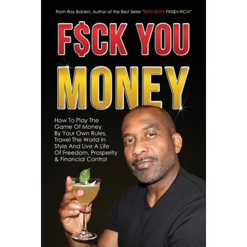 Fuck You Money: How To Play The Game Of Money By Your Own Rules, Travel The World In Style And Live A Life Of Freedom, Prosperity & Financial Control - Paperback