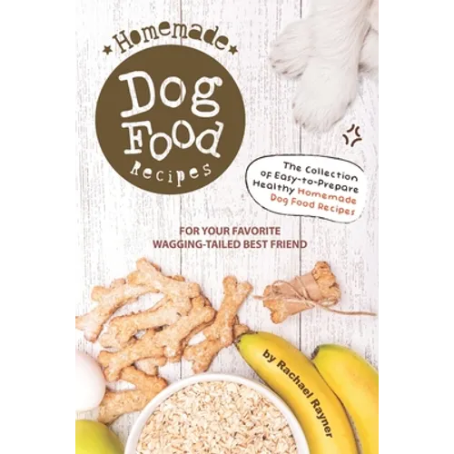 Homemade Dog Food Recipes: The Collection of Easy-to-Prepare Healthy Homemade Dog Food Recipes - For Your Favorite Wagging-Tailed Best Friend - Paperback