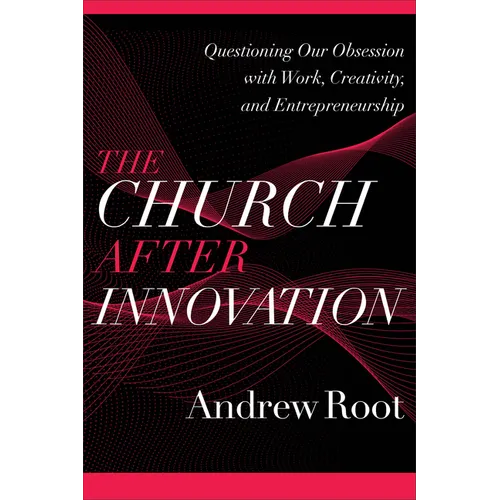 The Church After Innovation: Questioning Our Obsession with Work, Creativity, and Entrepreneurship - Paperback