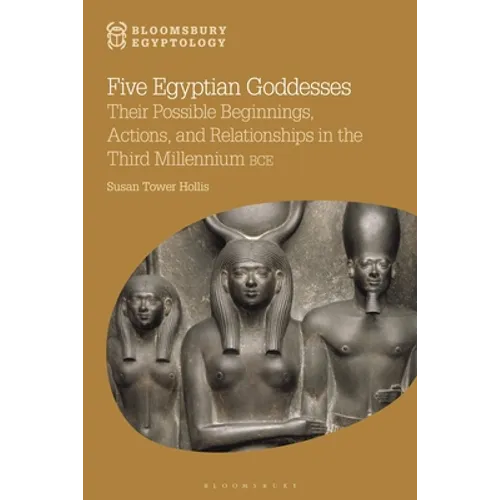 Five Egyptian Goddesses: Their Possible Beginnings, Actions, and Relationships in the Third Millennium Bce - Paperback