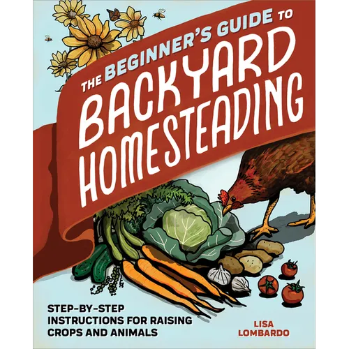 The Beginner's Guide to Backyard Homesteading: Step-By-Step Instructions for Raising Crops and Animals - Paperback