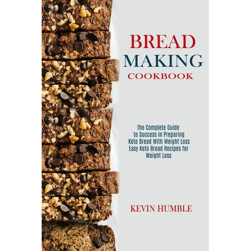 Bread Making Cookbook: The Complete Guide to Success in Preparing Keto Bread With Weight Loss (Easy Keto Bread Recipes for Weight Loss) - Paperback