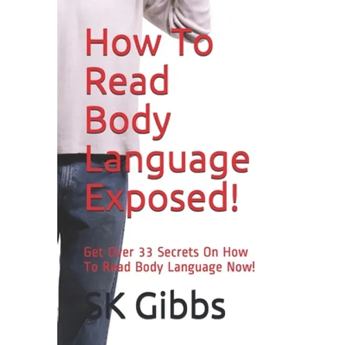 How To Read Body Language Exposed!: Get Over 33 Secrets On How To Read Body Language Now! - Paperback