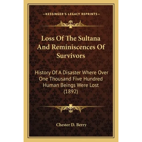 Loss Of The Sultana And Reminiscences Of Survivors: History Of A Disaster Where Over One Thousand Five Hundred Human Beings Were Lost (1892) - Paperback