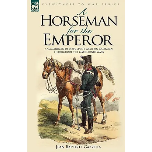 A Horseman for the Emperor: A Cavalryman of Napoleon's Army on Campaign Throughout the Napoleonic Wars - Paperback