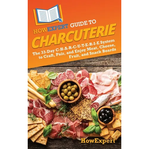 HowExpert Guide to Charcuterie: The 33-Day C-H-A-R-C-U-T-E-R-I-E System to Craft, Pair, and Enjoy Meat, Cheese, Fruit, and Snack Boards - Hardcover