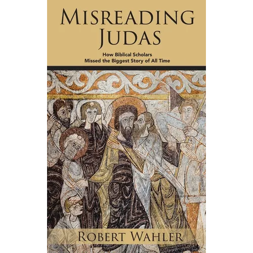 Misreading Judas: How Biblical Scholars Missed the Biggest Story of All Time - Hardcover
