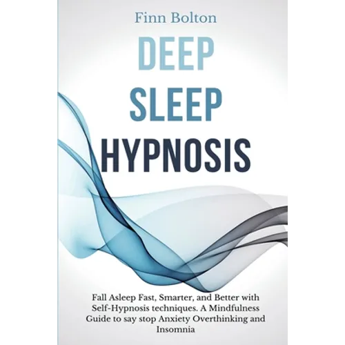 Deep Sleep Hypnosis: Fall Asleep Fast, Smarter And Better With Self-Hypnosis Techniques. A Mindfulness Guide To Say Stop Anxiety, Overthinking And Ins - Paperback