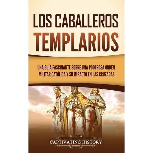 Los caballeros templarios: Una guía fascinante sobre una poderosa orden militar católica y su impacto en las cruzadas - Hardcover