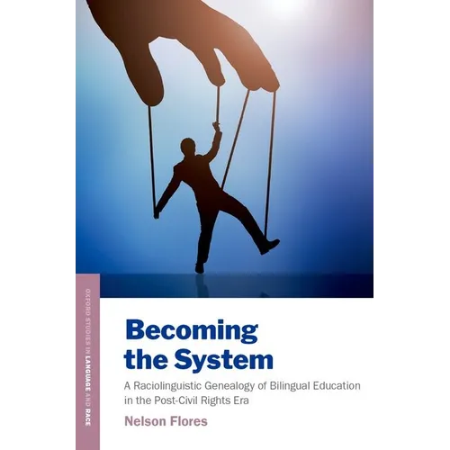Becoming the System: A Raciolinguistic Genealogy of Bilingual Education in the Post-Civil Rights Era - Paperback