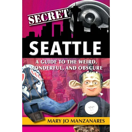 Secret Seattle: A Guide to the Weird, Wonderful, and Obscure - Paperback