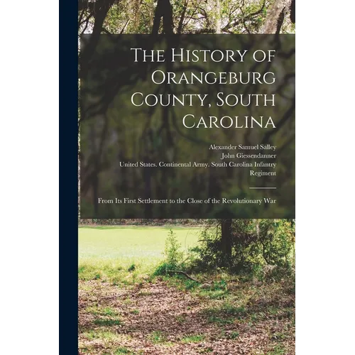 The History of Orangeburg County, South Carolina: From Its First Settlement to the Close of the Revolutionary War - Paperback