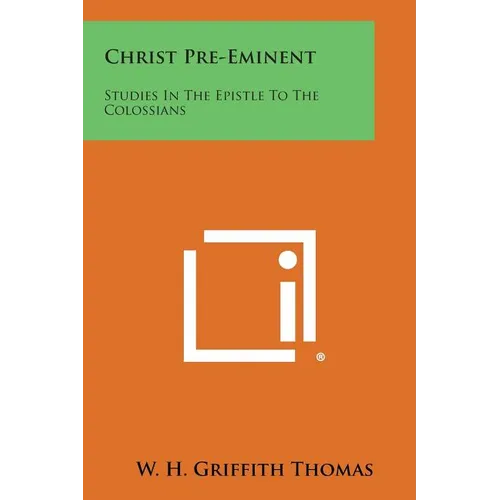 Christ Pre-Eminent: Studies in the Epistle to the Colossians - Paperback