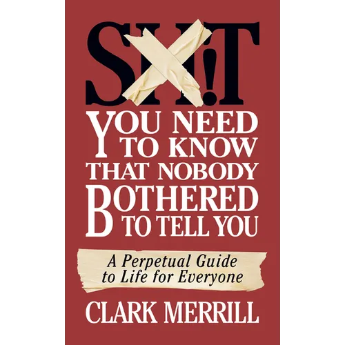 Shit You Need to Know That Nobody Bothered to Tell You: A Perpetual Guide to Life for Everyone - Paperback