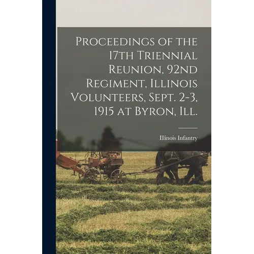 Proceedings of the 17th Triennial Reunion, 92nd Regiment, Illinois Volunteers, Sept. 2-3, 1915 at Byron, Ill. - Paperback