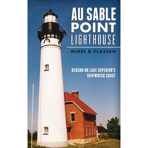 Au Sable Point Lighthouse: Beacon on Lake Superior's Shipwreck Coast - Hardcover