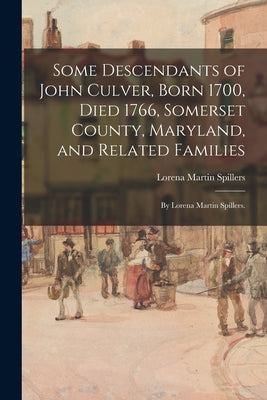 Some Descendants of John Culver, Born 1700, Died 1766, Somerset County, Maryland, and Related Families; by Lorena Martin Spillers. - Paperback