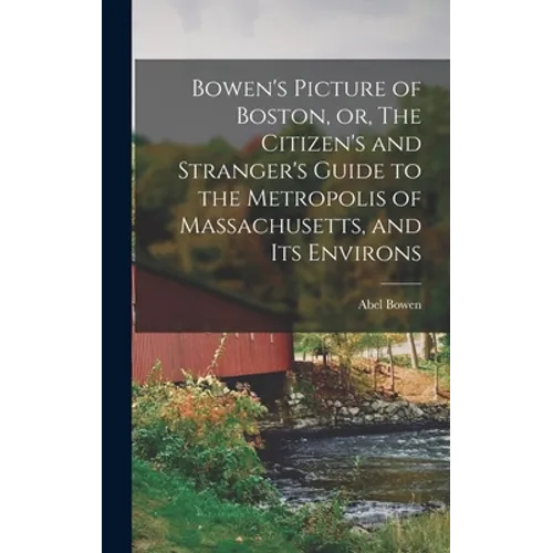 Bowen's Picture of Boston, or, The Citizen's and Stranger's Guide to the Metropolis of Massachusetts, and Its Environs - Hardcover