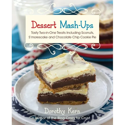 Dessert Mash-Ups: Tasty Two-In-One Treats Including Sconuts, s'Morescake, Chocolate Chip Cookie Pie and Many More - Paperback